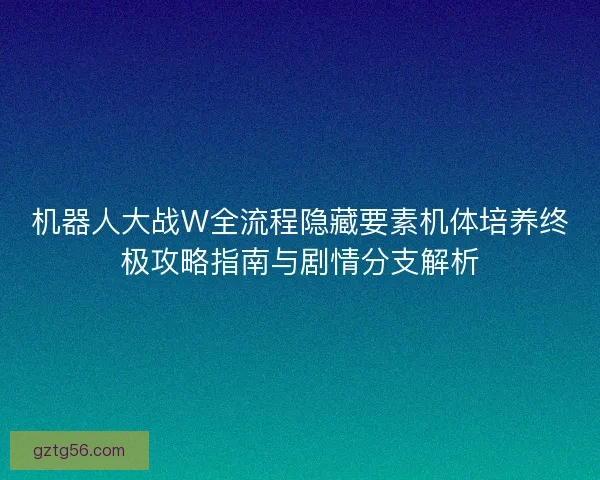 机器人大战W全流程隐藏要素机体培养终极攻略指南与剧情分支解析
