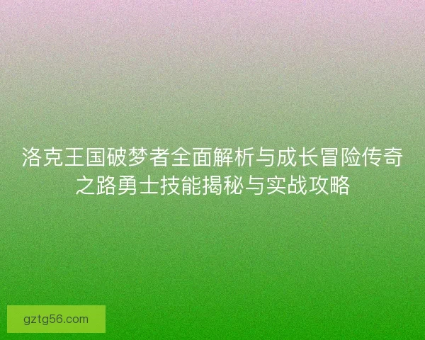 洛克王国破梦者全面解析与成长冒险传奇之路勇士技能揭秘与实战攻略