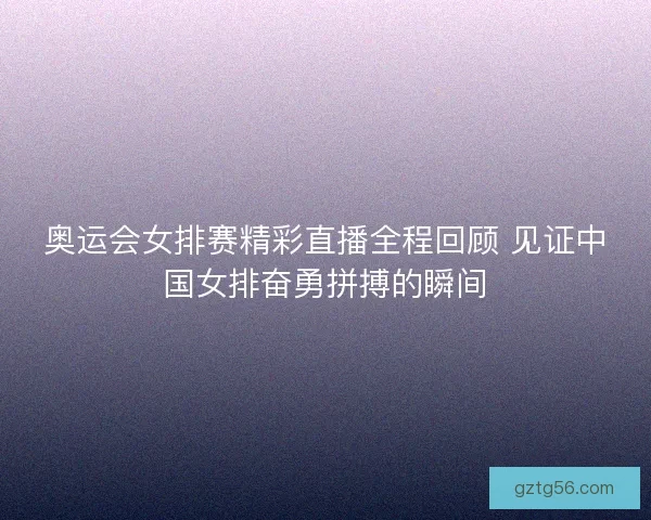 奥运会女排赛精彩直播全程回顾 见证中国女排奋勇拼搏的瞬间
