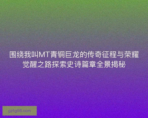 围绕我叫MT青铜巨龙的传奇征程与荣耀觉醒之路探索史诗篇章全景揭秘